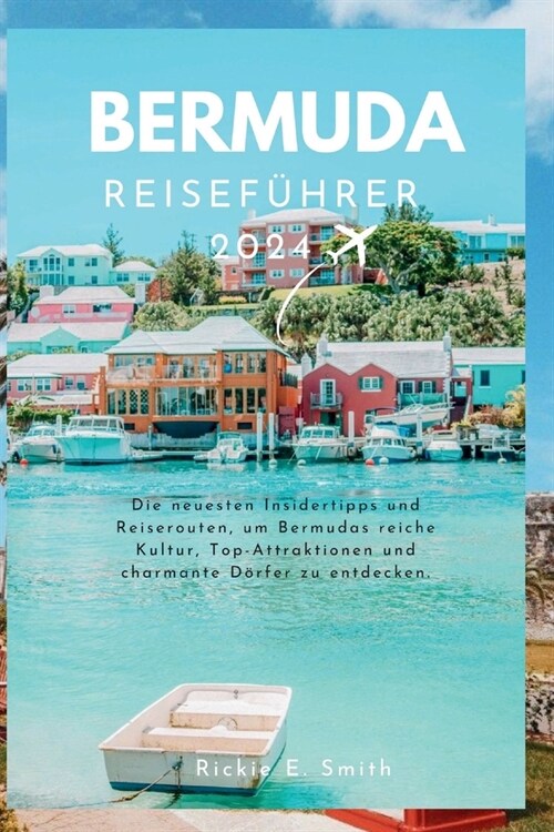 Bermuda Reisef?rer 2024: Die neuesten Insidertipps und Reiserouten, um Bermudas reiche Kultur, Top-Attraktionen und charmante D?fer zu entdeck (Paperback)