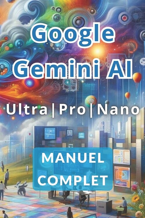 Manuel complet de Google Gemini AI Ultra, Pro et Nano: D?ouvrez les secrets pour travailler moins et gagner plus gr?e ?lintelligence artificielle (Paperback)
