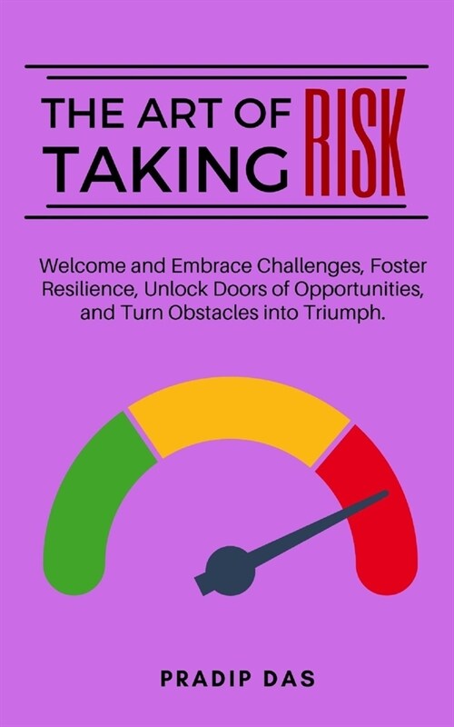 The Art of Taking Risk: Welcome and Embrace Challenges, Foster Resilience, Unlock Doors of Opportunities, and Turn Obstacles into Triumph. (Paperback)