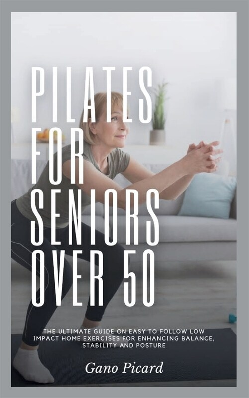 Pilates For Seniors Over 50: The ultimate guide on easy-to-follow low impact home exercises for enhancing balance, stability and posture (Paperback)