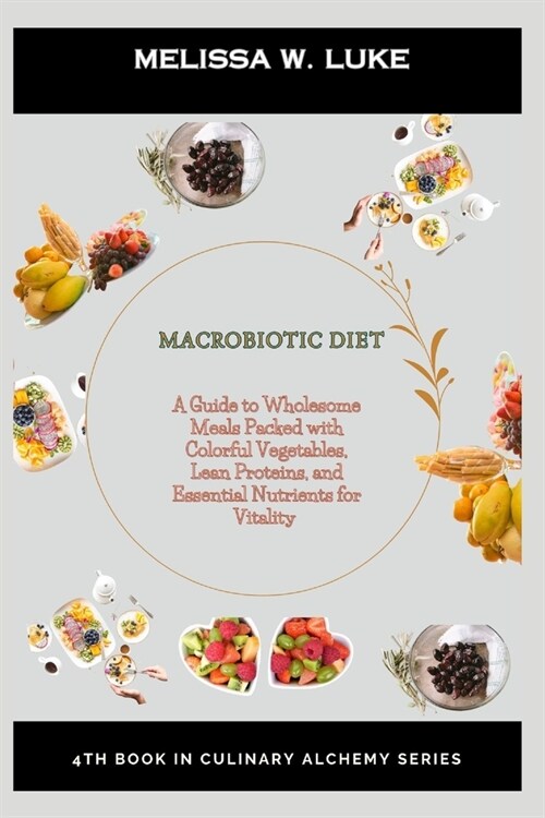 Macrobiotic Diet: A Guide to Wholesome Meals Packed with Colorful Vegetables, Lean Proteins, and Essential Nutrients for Vitality (Paperback)