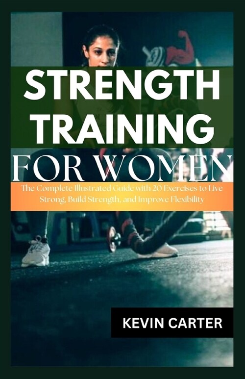 Strength Training for Women: The Complete Illustrated Guide with 20 Exercises to Live Strong, Build Strength, and Improve Flexibility (Paperback)