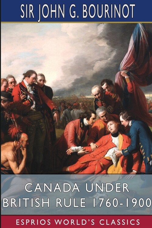 Canada Under British Rule 1760-1900 (Esprios Classics): Edited by G. W. Prothero (Paperback)