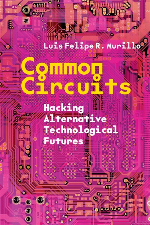 Common Circuits: Hacking Alternative Technological Futures (Hardcover)