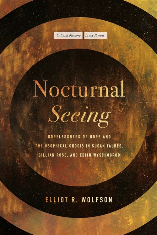 Nocturnal Seeing: Hopelessness of Hope and Philosophical Gnosis in Susan Taubes, Gillian Rose, and Edith Wyschogrod (Hardcover)