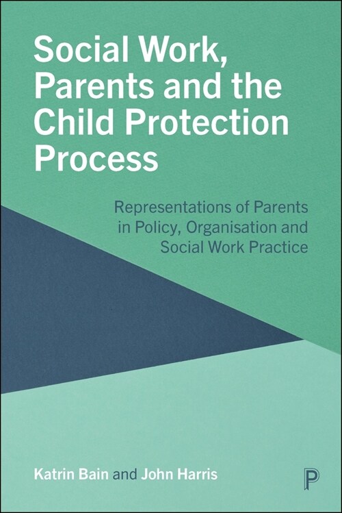 Social Work, Parents and the Child Protection Process: Representations of Parents in Policy, Organisation and Social Work Practice (Hardcover)