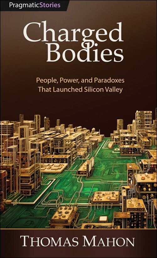 Charged Bodies: People, Power, and Paradoxes That Launched Silicon Valley (Paperback)