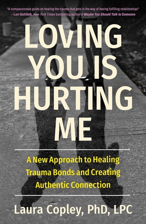 Loving You Is Hurting Me: A New Approach to Healing Trauma Bonds and Creating Authentic Connection (Paperback)