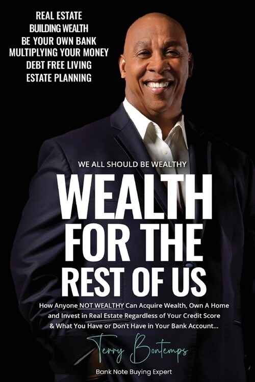 Wealth For The Rest Of Us: How Anyone NOT WEALTHY Can Acquire Wealth, Own A Home and Invest in Real Estate Regardless of Your Credit Score & What (Paperback)