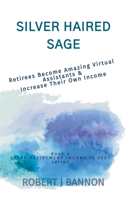Silver Haired Sage: Retirees Become Amazing Virtual Assistants & Increase Their Own Income (Paperback)
