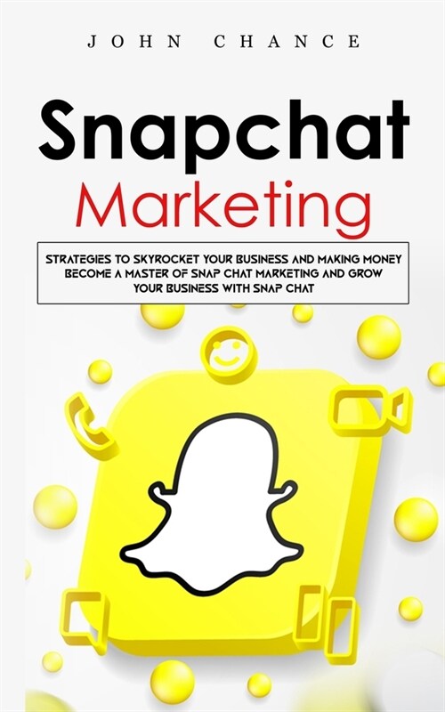 Snapchat Marketing: Strategies to Skyrocket Your Business and Making Money (Become a Master of Snap chat Marketing and Grow Your Business (Paperback)
