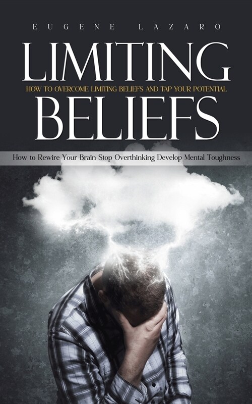 Limiting Beliefs: How to Overcome Limiting Beliefs and Tap Your Potential (How to Rewire Your Brain Stop Overthinking Develop Mental Tou (Paperback)