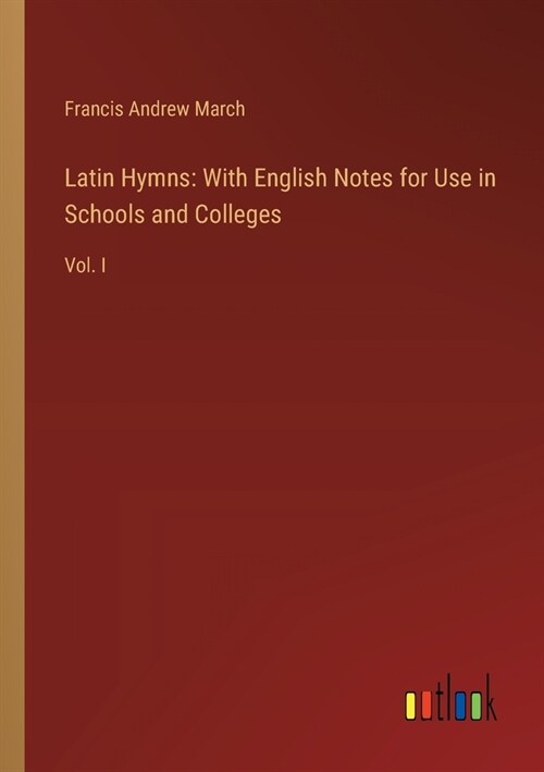 Latin Hymns: With English Notes for Use in Schools and Colleges: Vol. I (Paperback)