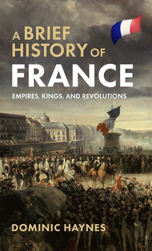 A Brief History of France: Empires, Kings, and Revolutions (Hardcover)