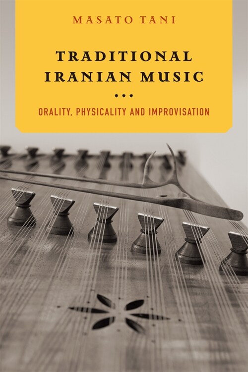 Traditional Iranian Music: Orality, Physicality and Improvisation (Hardcover)