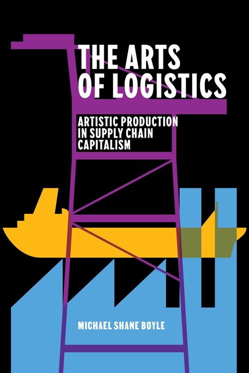 The Arts of Logistics: Artistic Production in Supply Chain Capitalism (Hardcover)