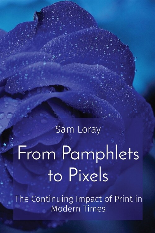 From Pamphlets to Pixels: The Continuing Impact of Print in Modern Times (Paperback)