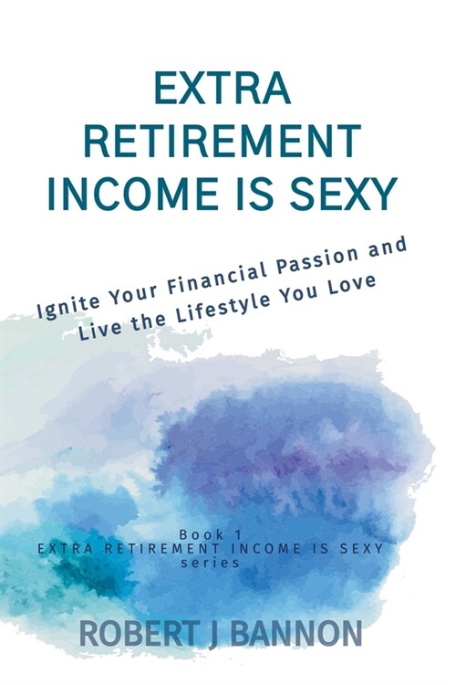 Extra Retirement Income is Sexy: Ignite Your Financial Passion and Live the Lifestyle You Love (Paperback)