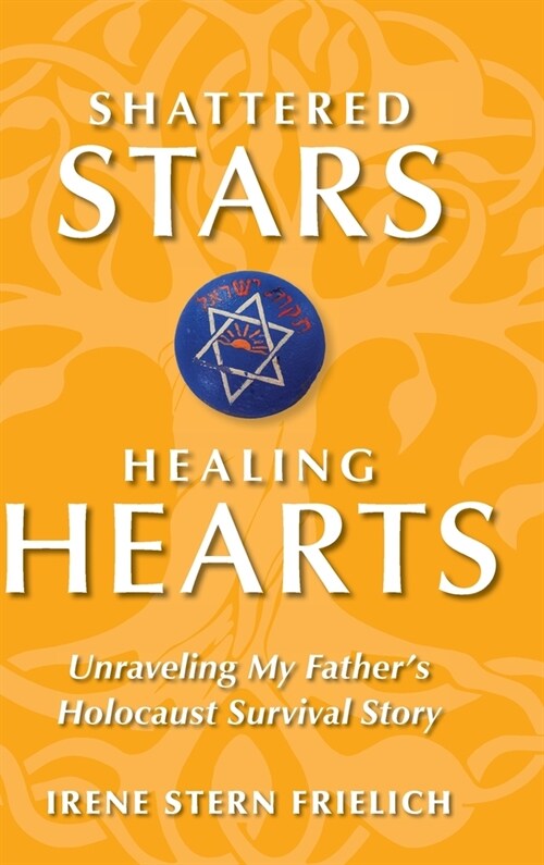 Shattered Stars Healing Hearts: Unraveling My Fathers Holocaust Survival Story (Hardcover)