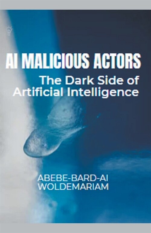 AI Malicious Actors: The Dark Side of Artificial Intelligence (Paperback)