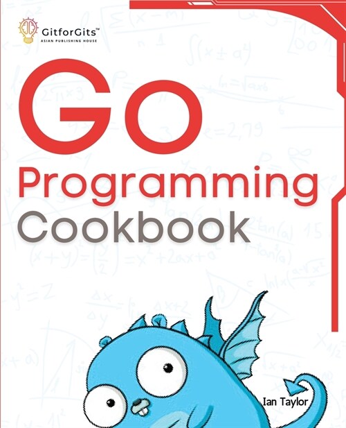 Go Programming Cookbook: Over 75+ recipes to program microservices, networking, database and APIs using Golang (Paperback)