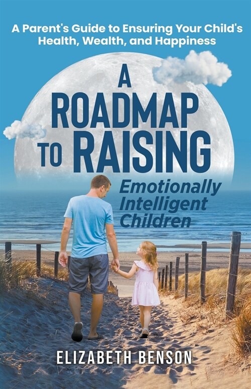 A Roadmap to Raising Emotionally Intelligent Children: A Parents Guide to Ensuring Your Childs Health, Wealth, and Happiness (Paperback)