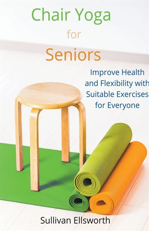 Chair Yoga for Seniors Improve Health and Flexibility with Suitable Exercises for Everyone (Paperback)