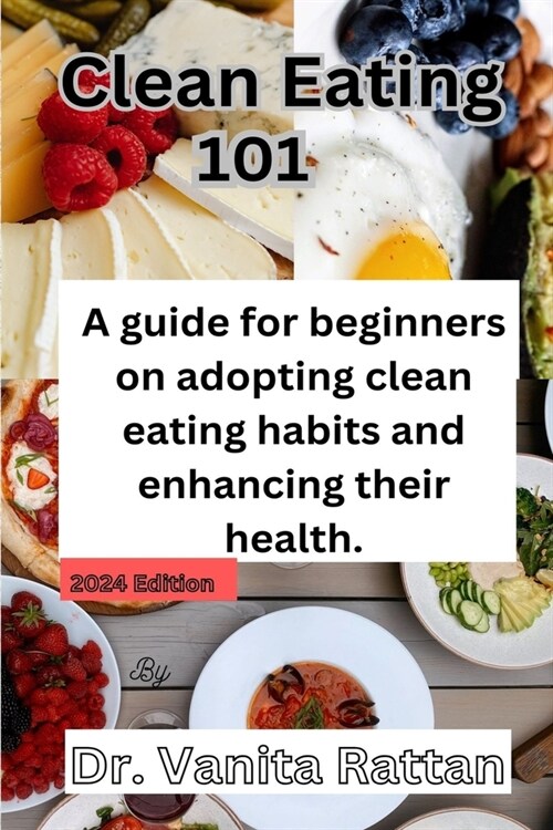 Clean Eating 101: A Beginners Guide to Eating Clean and Transforming Your Health (Paperback)