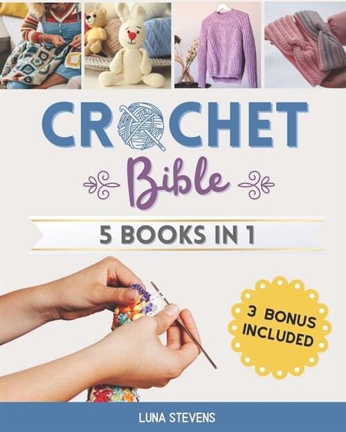 Crochet Bible - 5 Books in 1: The Complete Guide to Master The Art of Crocheting With Step-By-Step Projects for Beginners, Intermediate and Advanced (Paperback)