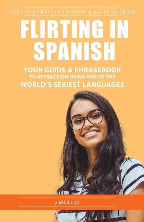 Flirting in Spanish: Your Guide & Phrasebook to Attraction using one of the Worlds Sexiest Languages (Paperback)