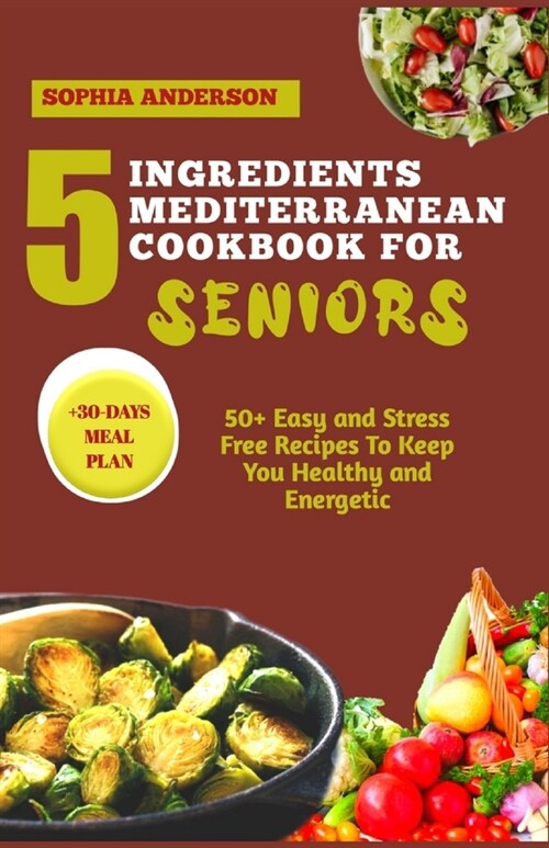 5 Ingredients Mediterranean Cookbook for Seniors: 50+ Easy and Stress Free Recipes To Keep You Healthy and Energetic (Paperback)