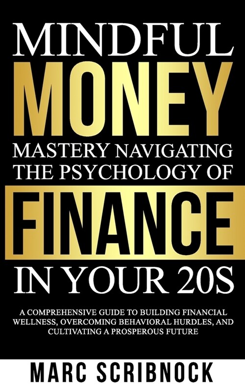 Mindful Money Mastery Navigating the Psychology of Finance in Your 20s: A Comprehensive Guide to Building Financial Wellness, Overcoming Behavioral Hu (Paperback)