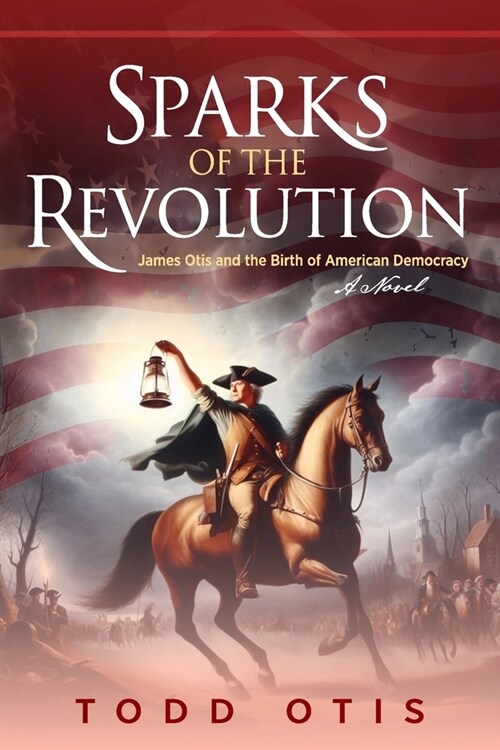 Sparks of the Revolution: James Otis and the Birth of American Democracy -- A Novel (Paperback)
