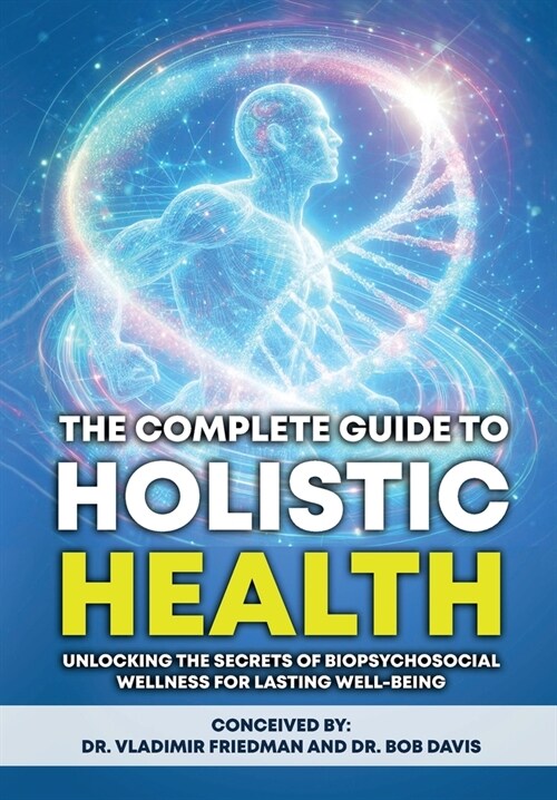 The Complete Guide to Holistic Health: Unlocking the Secrets of Biopsychosocial Wellness for Lasting Well-being (Hardcover)