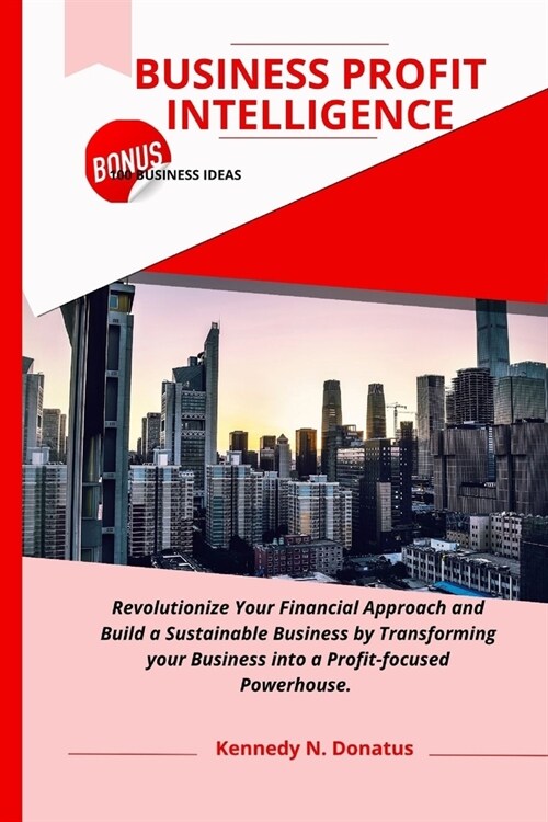 Business Profit Intelligence: Revolutionize your financial approach and build a subtainable business by transforming your business into a Profit foc (Paperback)