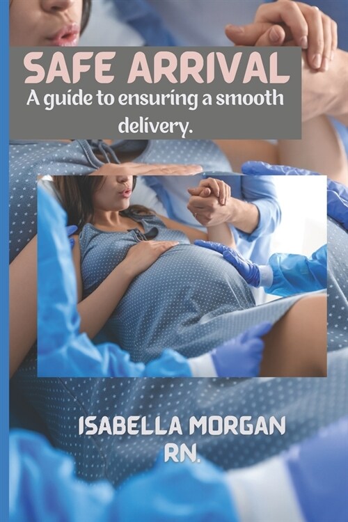 Safe Arrival: A guide to ensuring a smooth delivery (Paperback)