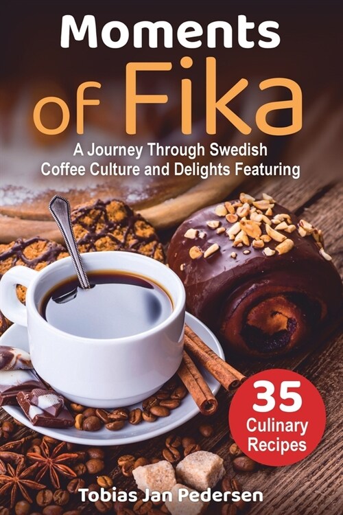 Moments Of Fika: A Journey Through Swedish Coffee Culture and Delights Featuring 35 Culinary Recipes (Paperback)