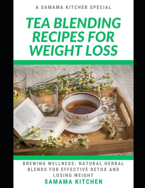 Tea Blending Recipes for Weight Loss: Brewing Wellness: Learn How to Whip up Several Natural Herbal Blends, Tonics for Effective Detoxing and Losing W (Paperback)