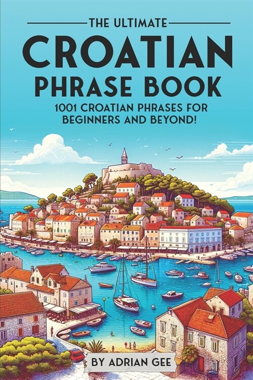 The Ultimate Croatian Phrase Book: 1001 Croatian Phrases for Beginners and Beyond! (Paperback)
