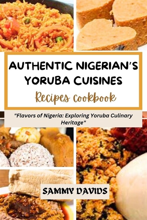 Authentic Nigerians Yoruba Cuisines: Flavors of Nigeria: Exploring Yoruba Culinary Heritage (Paperback)