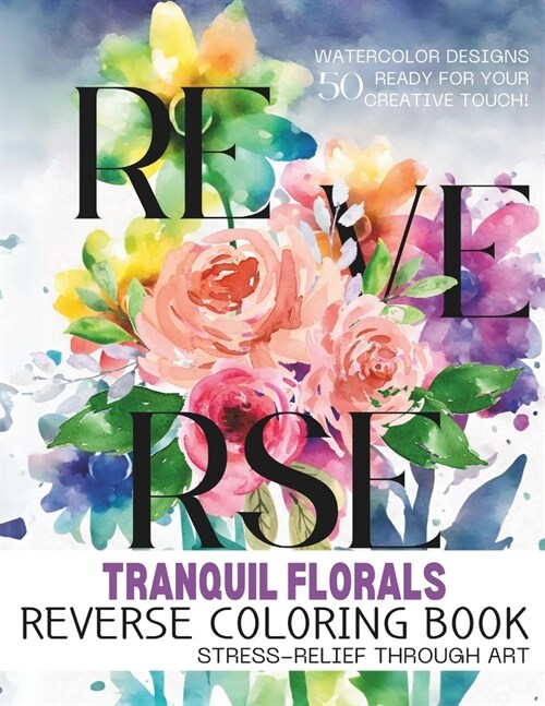 Tranquil Florals - Reverse Coloring Book: Reverse Coloring Mastery for Adults: Enhancing Well-Being with Artistic Floral Patterns - Ideal for Stress R (Paperback)