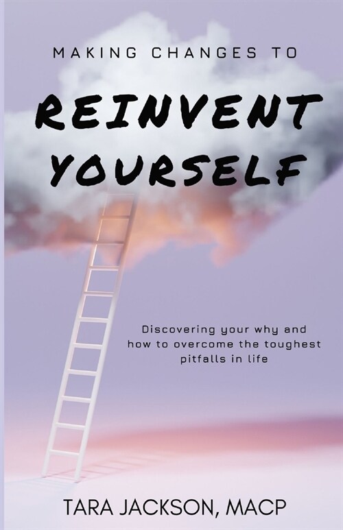 Making Changes To Reinvent Yourself: Discovering your why and how to overcome the toughest pitfalls in life (Paperback)