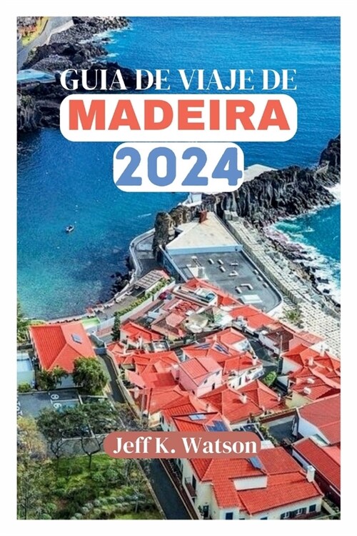 Guia de Viaje de Madeira 2024: Experimente Madeira: su mejor compa?ro de aventuras en la isla (Spanish edition) (Paperback)