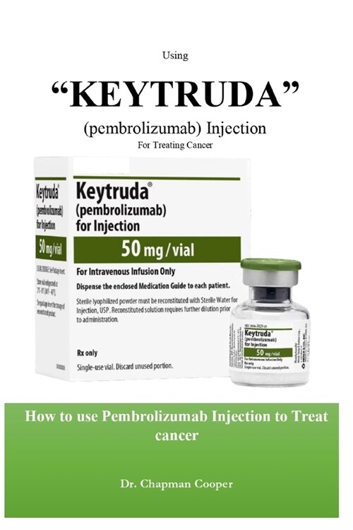 using Keytruda (Pembrolizumab) Injection For Treating Cancer: How to use Pembrolizumab Injection to Treat cancer (Paperback)