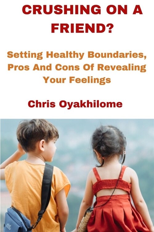 Crushing on a Friend?: Setting Healthy Boundaries, Pros And Cons Of Revealing Your Feelings (Paperback)