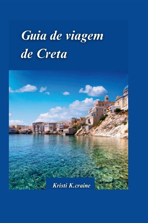 Guia de Viagem de Creta 2024: O guia definitivo para a cativante ilha paradis?ca da Gr?ia comj?as escondidas e Dicas de viagem essenciais para vi (Paperback)
