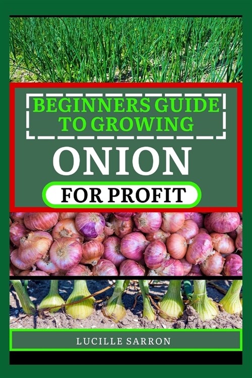 Beginners Guide to Onion for Profit: A Comprehensive Journey into Onion Farming, Revealing Effortless Methods to Cultivate Robust Yields in Any Enviro (Paperback)