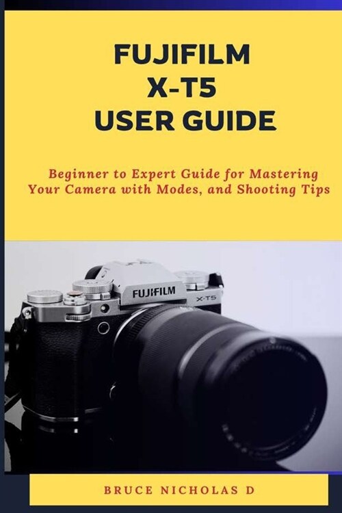 Fujifilm X-T5 User Guide: Beginner to Expert Guide for Mastering Your Camera with Modes, and Shooting Tips (Paperback)
