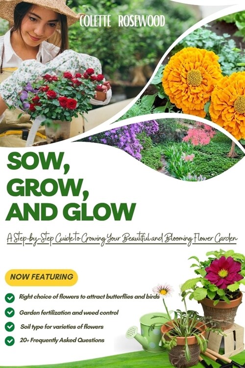 Sow, Grow and Glow: A Step-by-Step Guide To Growing Your Beautiful and Blooming Flower Garden (Paperback)