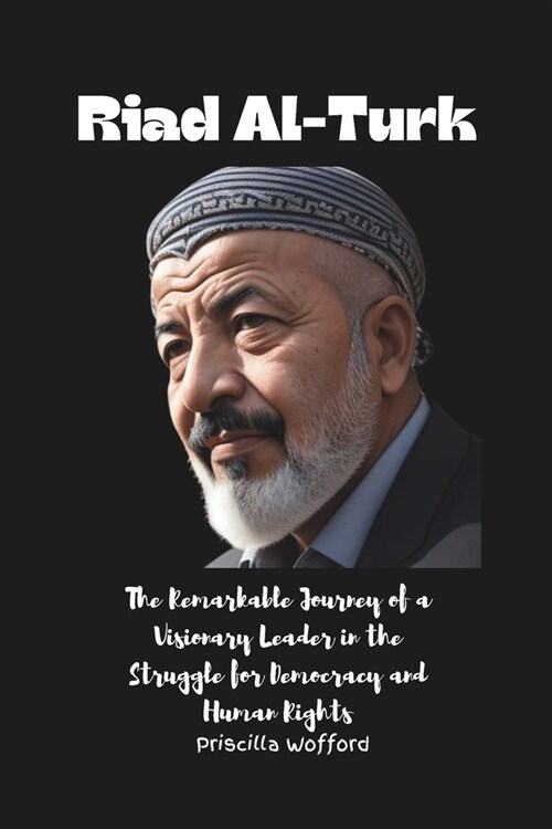 Riad Al-Turk: The Remarkable Journey of a Visionary Leader in the Struggle for Democracy and Human Rights (Paperback)